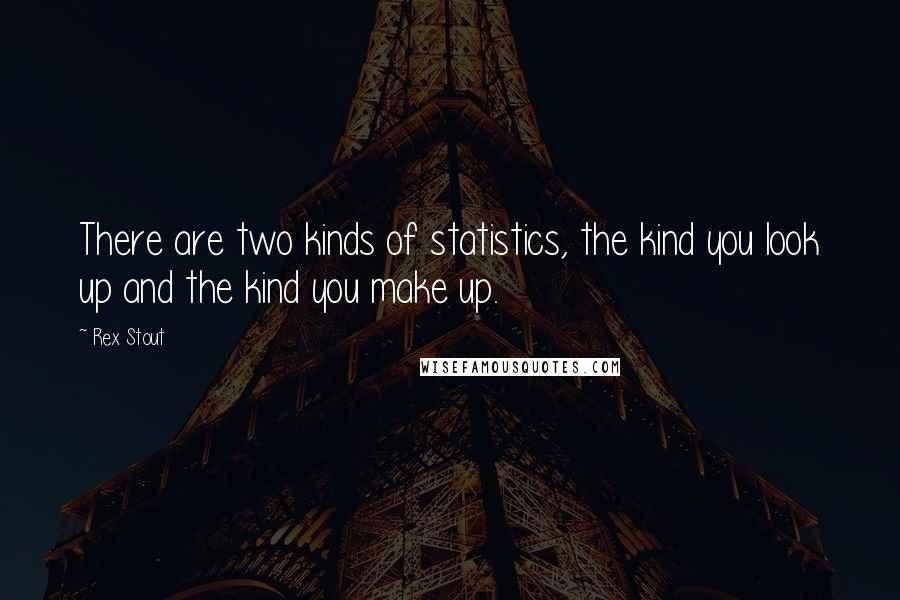 Rex Stout Quotes: There are two kinds of statistics, the kind you look up and the kind you make up.