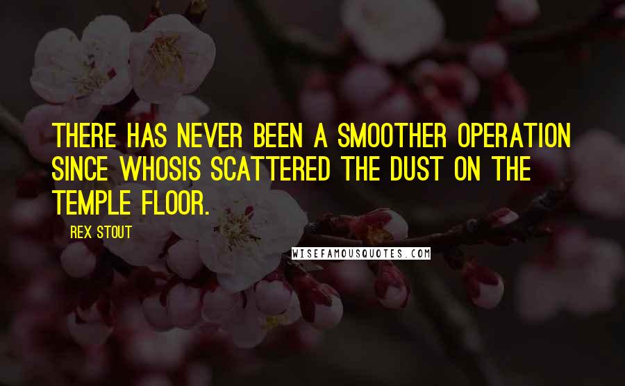 Rex Stout Quotes: There has never been a smoother operation since Whosis scattered the dust on the temple floor.