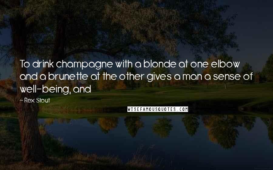 Rex Stout Quotes: To drink champagne with a blonde at one elbow and a brunette at the other gives a man a sense of well-being, and