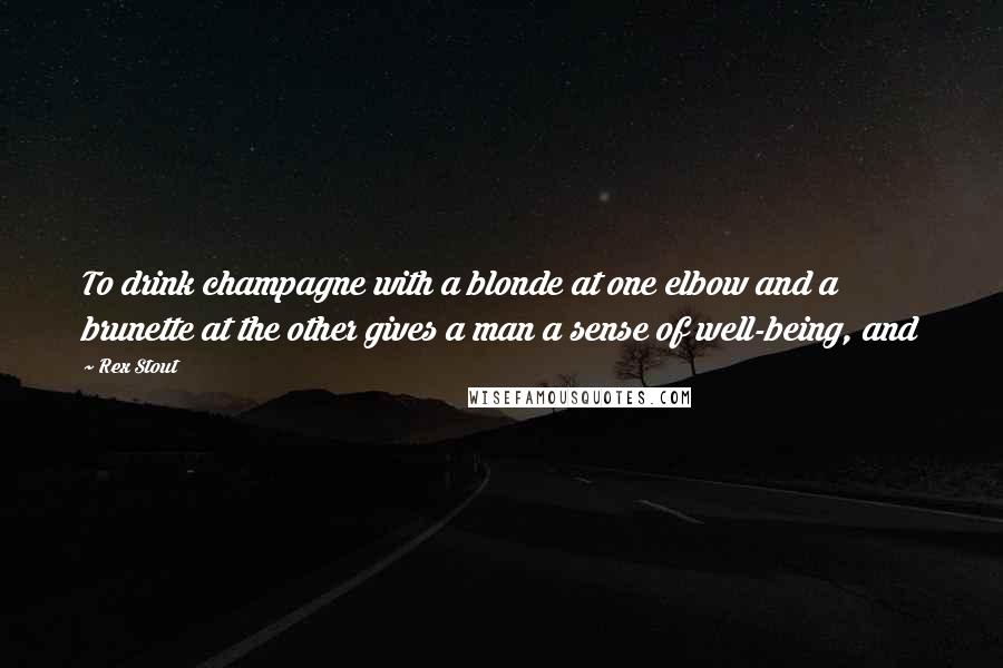 Rex Stout Quotes: To drink champagne with a blonde at one elbow and a brunette at the other gives a man a sense of well-being, and