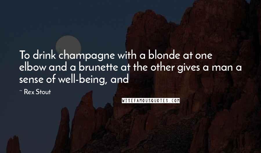 Rex Stout Quotes: To drink champagne with a blonde at one elbow and a brunette at the other gives a man a sense of well-being, and