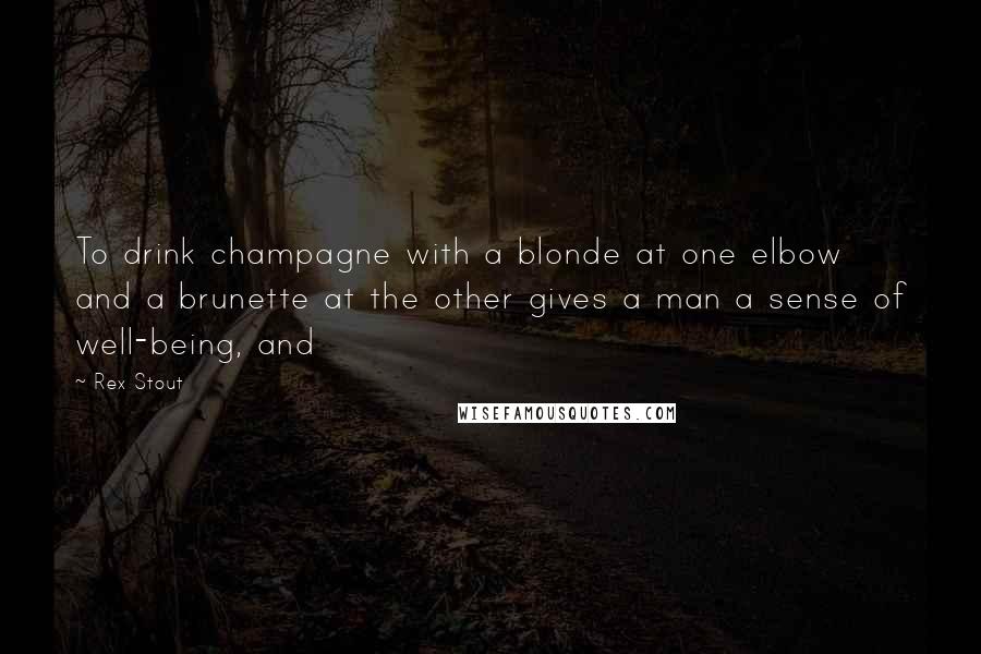 Rex Stout Quotes: To drink champagne with a blonde at one elbow and a brunette at the other gives a man a sense of well-being, and