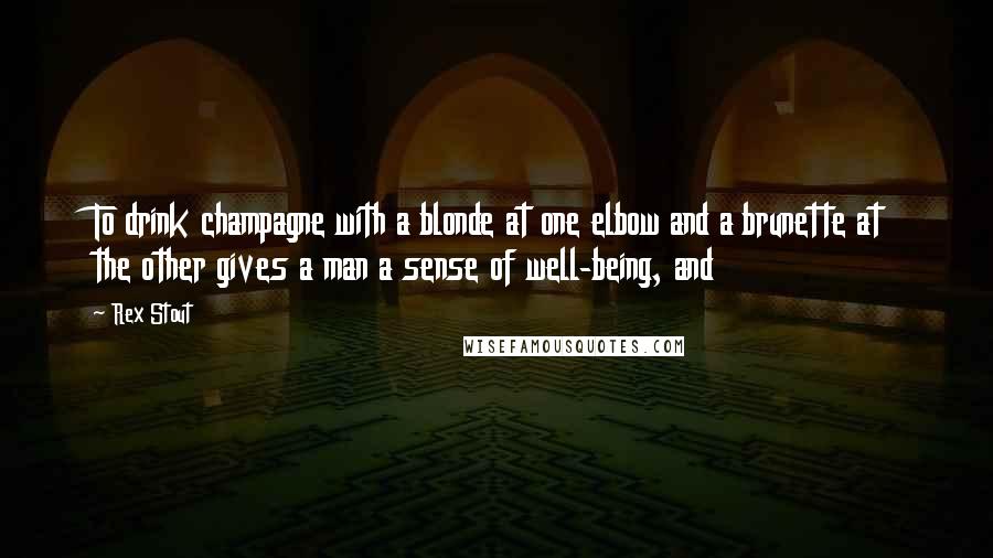 Rex Stout Quotes: To drink champagne with a blonde at one elbow and a brunette at the other gives a man a sense of well-being, and