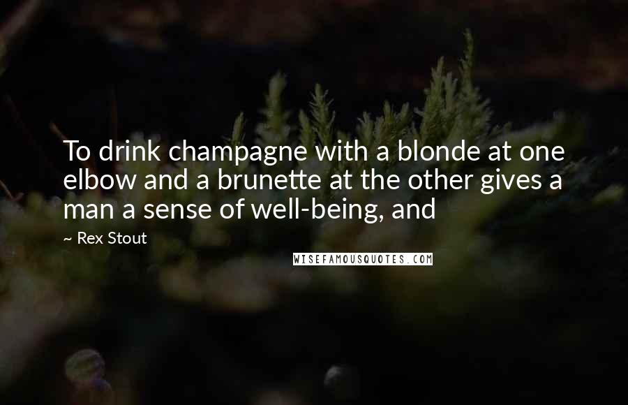 Rex Stout Quotes: To drink champagne with a blonde at one elbow and a brunette at the other gives a man a sense of well-being, and