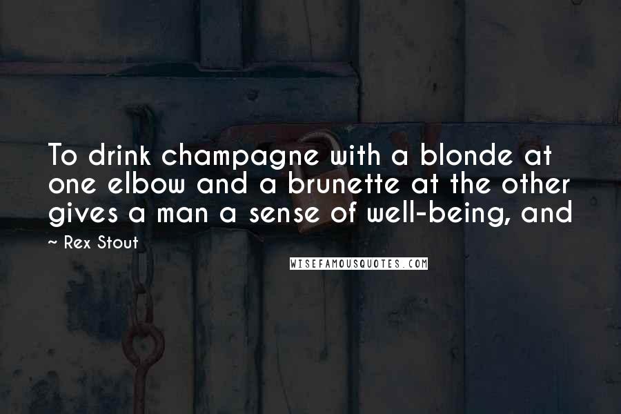 Rex Stout Quotes: To drink champagne with a blonde at one elbow and a brunette at the other gives a man a sense of well-being, and