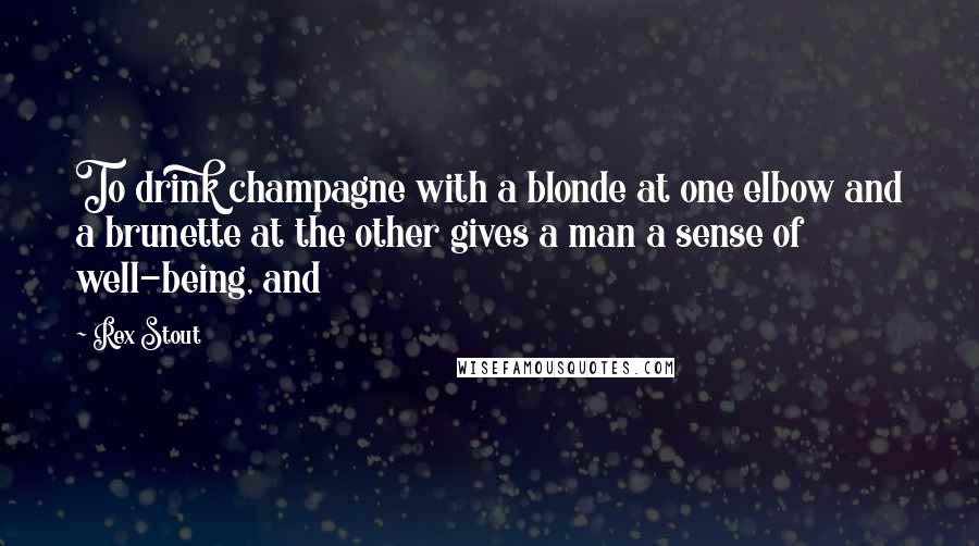 Rex Stout Quotes: To drink champagne with a blonde at one elbow and a brunette at the other gives a man a sense of well-being, and