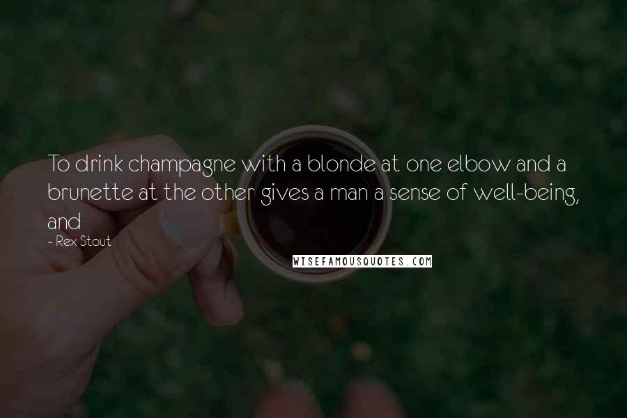 Rex Stout Quotes: To drink champagne with a blonde at one elbow and a brunette at the other gives a man a sense of well-being, and