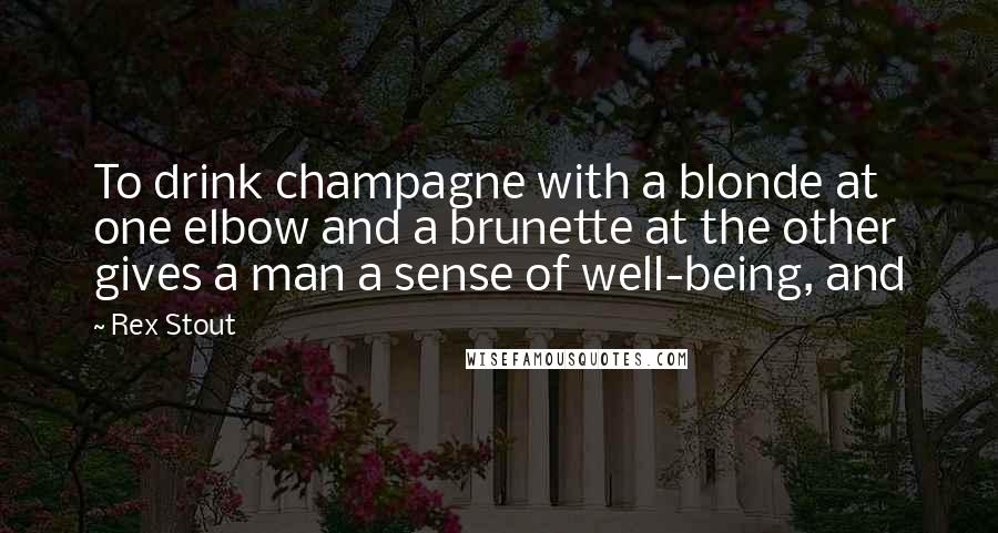 Rex Stout Quotes: To drink champagne with a blonde at one elbow and a brunette at the other gives a man a sense of well-being, and