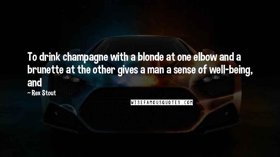 Rex Stout Quotes: To drink champagne with a blonde at one elbow and a brunette at the other gives a man a sense of well-being, and