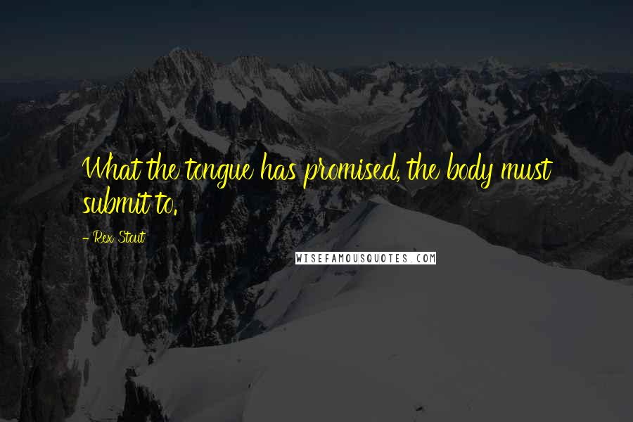 Rex Stout Quotes: What the tongue has promised, the body must submit to.