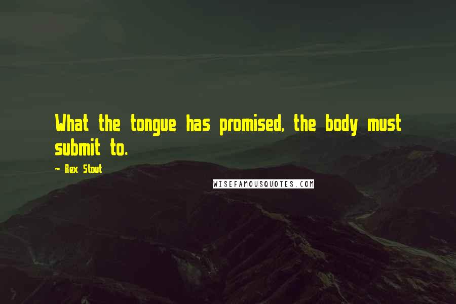 Rex Stout Quotes: What the tongue has promised, the body must submit to.