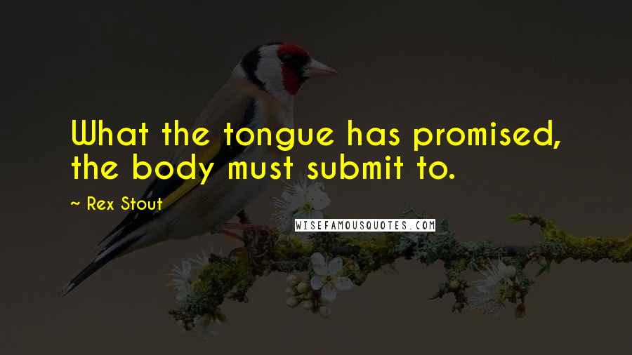 Rex Stout Quotes: What the tongue has promised, the body must submit to.