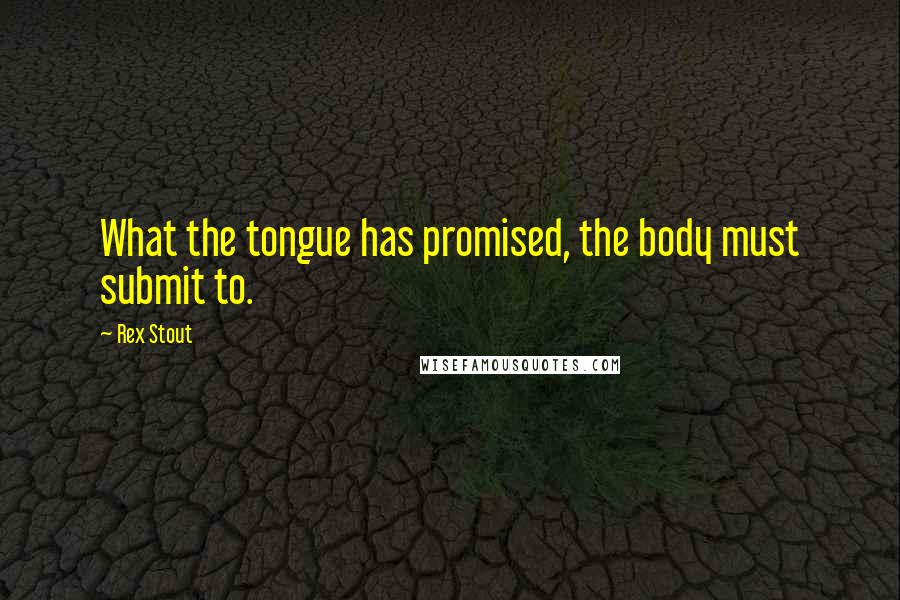 Rex Stout Quotes: What the tongue has promised, the body must submit to.