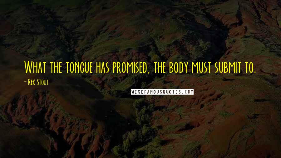 Rex Stout Quotes: What the tongue has promised, the body must submit to.