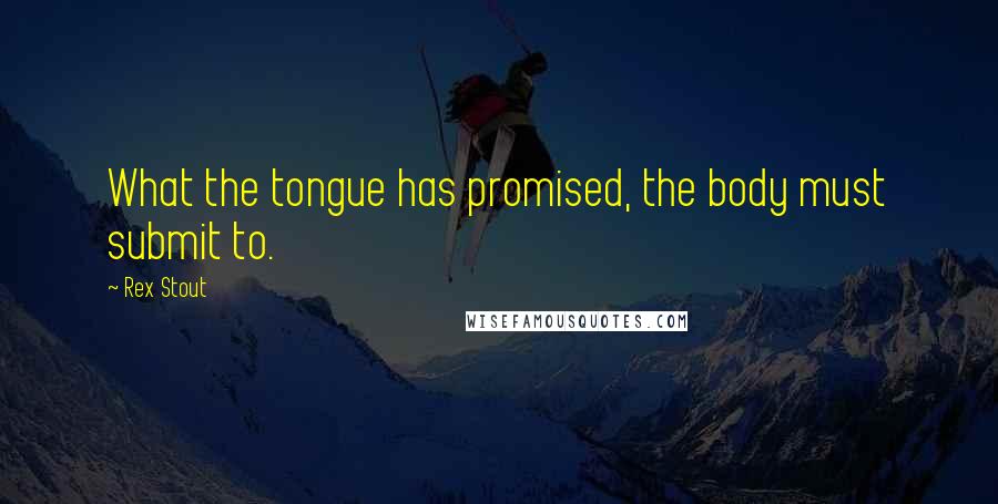 Rex Stout Quotes: What the tongue has promised, the body must submit to.