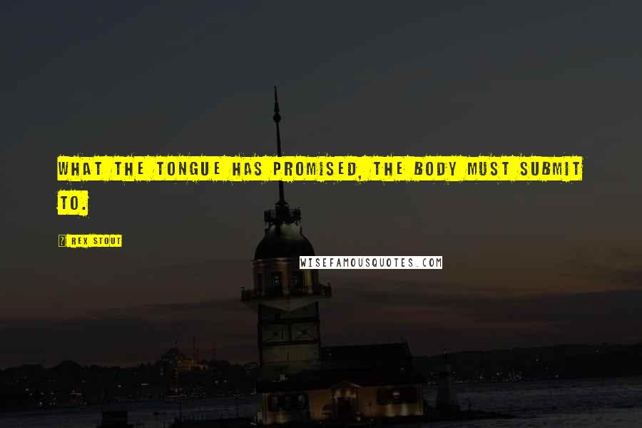 Rex Stout Quotes: What the tongue has promised, the body must submit to.