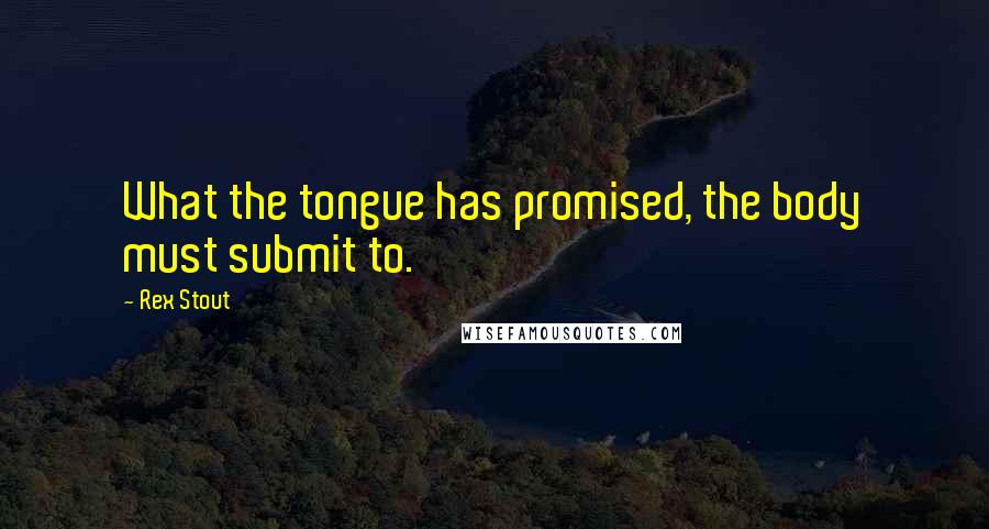 Rex Stout Quotes: What the tongue has promised, the body must submit to.