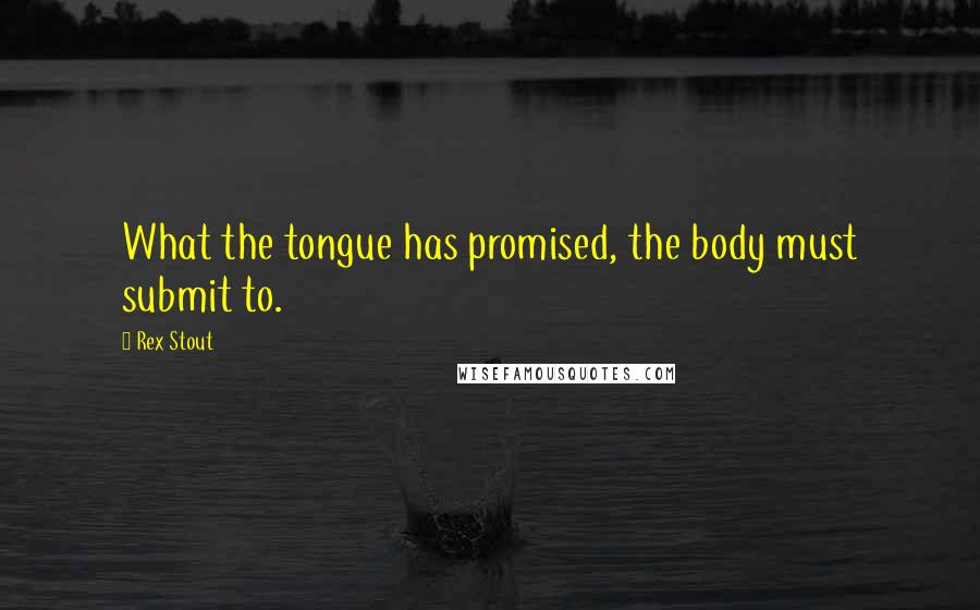 Rex Stout Quotes: What the tongue has promised, the body must submit to.