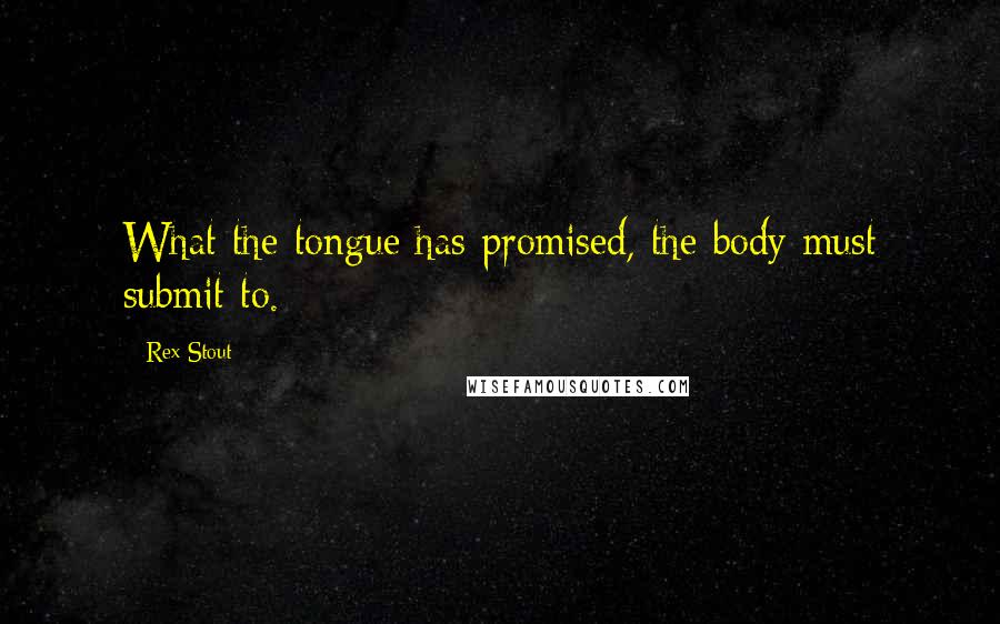 Rex Stout Quotes: What the tongue has promised, the body must submit to.