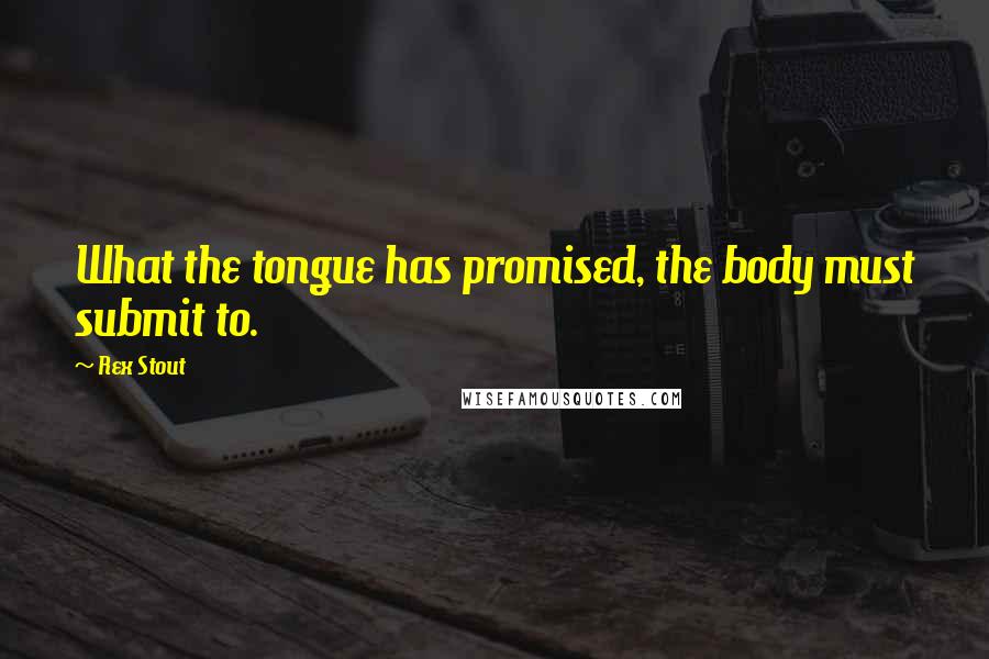 Rex Stout Quotes: What the tongue has promised, the body must submit to.
