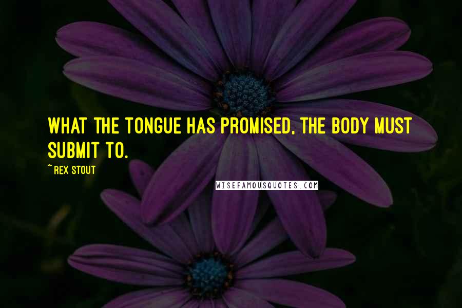 Rex Stout Quotes: What the tongue has promised, the body must submit to.