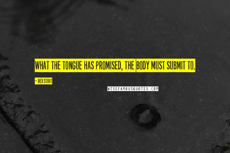 Rex Stout Quotes: What the tongue has promised, the body must submit to.
