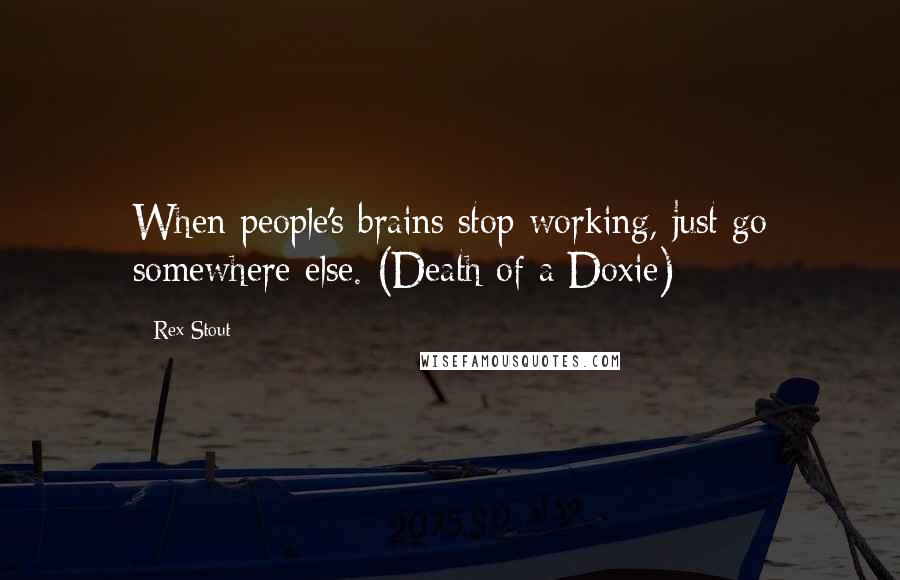 Rex Stout Quotes: When people's brains stop working, just go somewhere else. (Death of a Doxie)