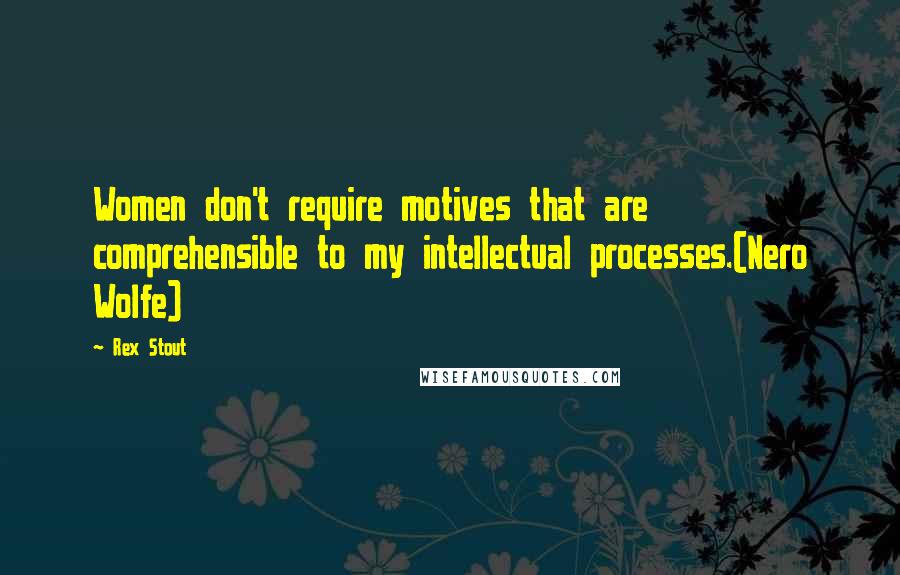 Rex Stout Quotes: Women don't require motives that are comprehensible to my intellectual processes.(Nero Wolfe)