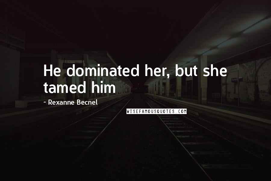 Rexanne Becnel Quotes: He dominated her, but she tamed him
