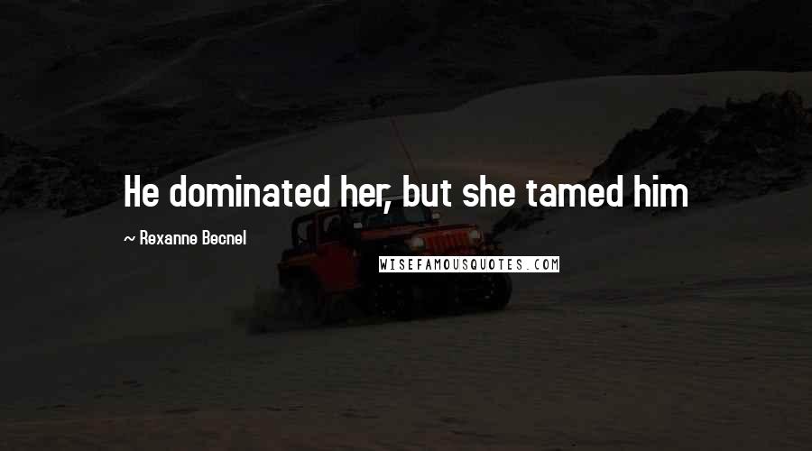 Rexanne Becnel Quotes: He dominated her, but she tamed him