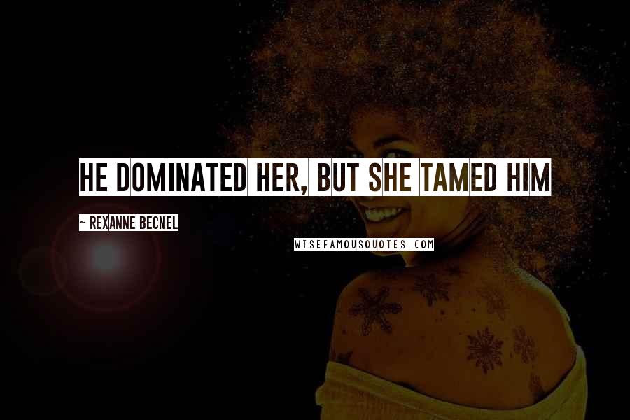 Rexanne Becnel Quotes: He dominated her, but she tamed him