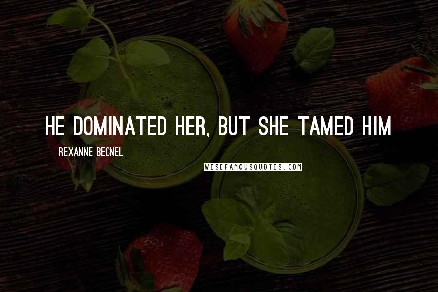 Rexanne Becnel Quotes: He dominated her, but she tamed him