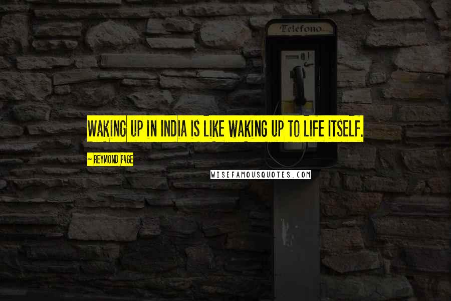 Reymond Page Quotes: Waking up in India is like waking up to life itself.