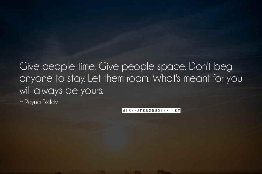 Reyna Biddy Quotes: Give people time. Give people space. Don't beg anyone to stay. Let them roam. What's meant for you will always be yours.