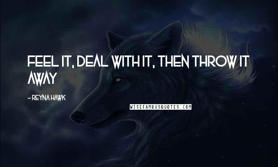 Reyna Hawk Quotes: Feel it, deal with it, then throw it away