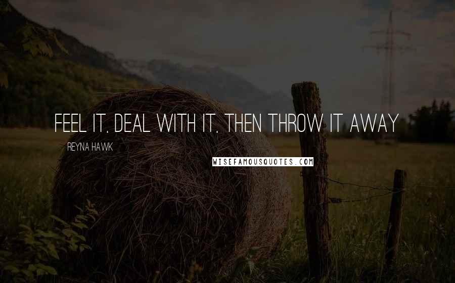 Reyna Hawk Quotes: Feel it, deal with it, then throw it away