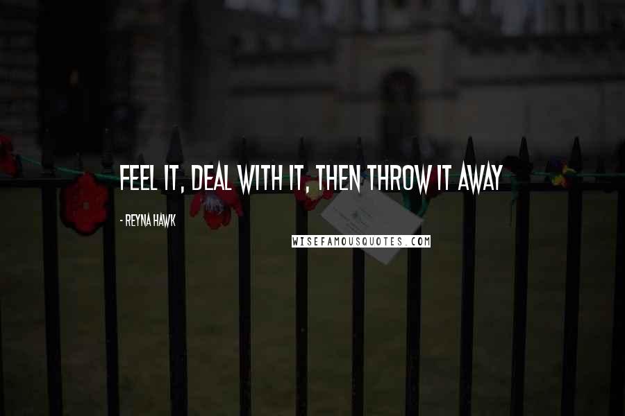 Reyna Hawk Quotes: Feel it, deal with it, then throw it away