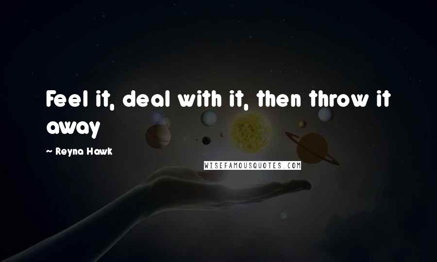 Reyna Hawk Quotes: Feel it, deal with it, then throw it away