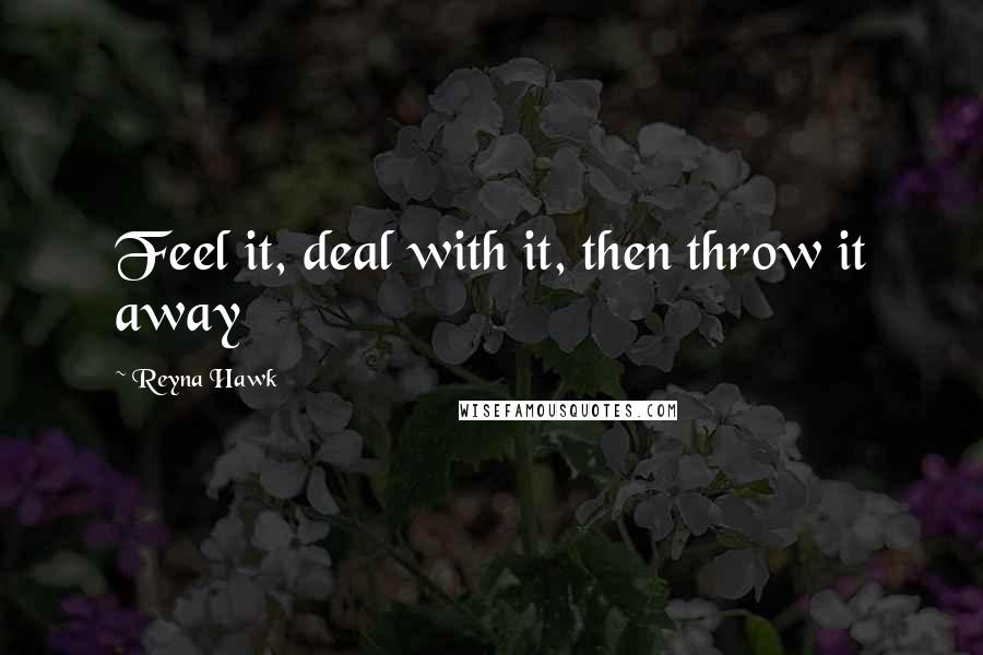 Reyna Hawk Quotes: Feel it, deal with it, then throw it away