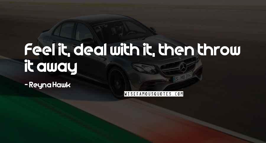 Reyna Hawk Quotes: Feel it, deal with it, then throw it away