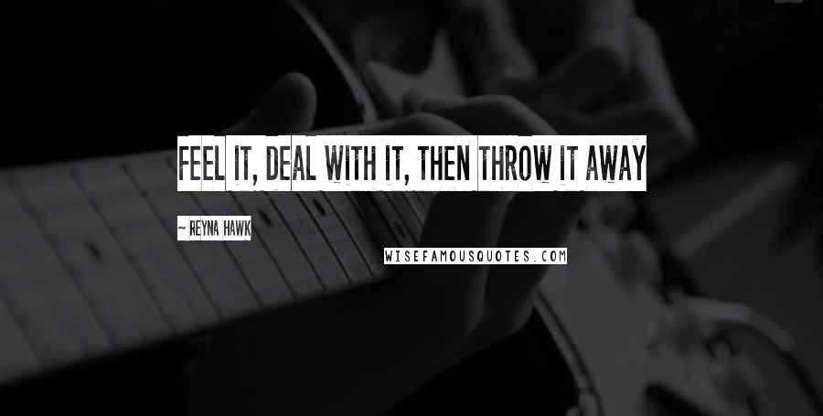 Reyna Hawk Quotes: Feel it, deal with it, then throw it away