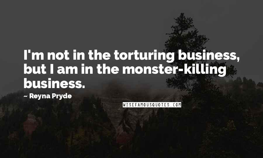 Reyna Pryde Quotes: I'm not in the torturing business, but I am in the monster-killing business.