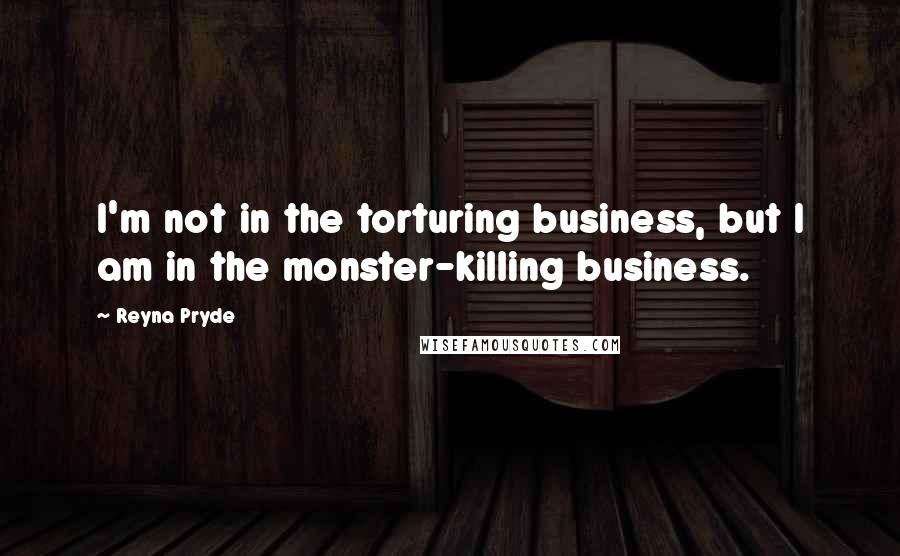 Reyna Pryde Quotes: I'm not in the torturing business, but I am in the monster-killing business.