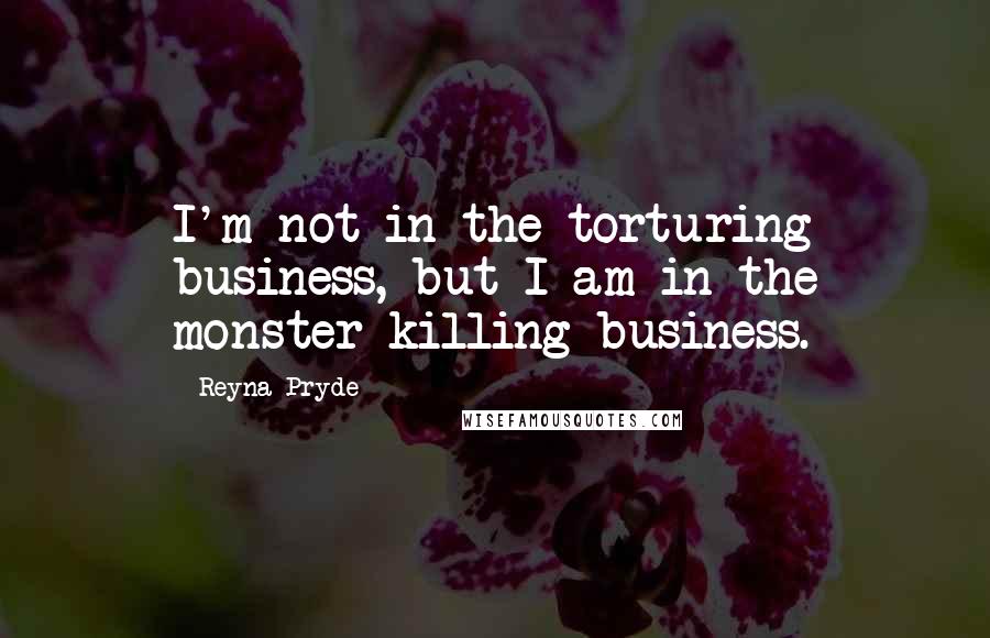 Reyna Pryde Quotes: I'm not in the torturing business, but I am in the monster-killing business.