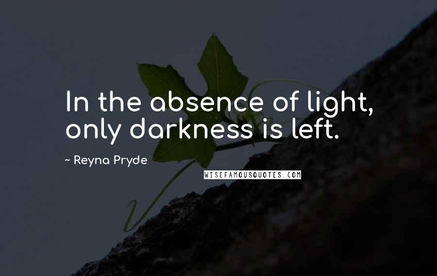 Reyna Pryde Quotes: In the absence of light, only darkness is left.