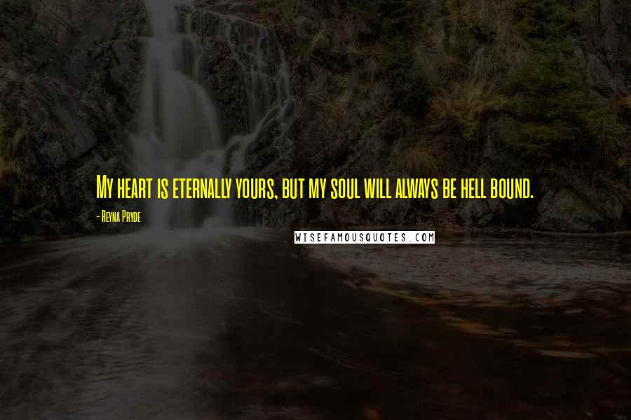 Reyna Pryde Quotes: My heart is eternally yours, but my soul will always be hell bound.