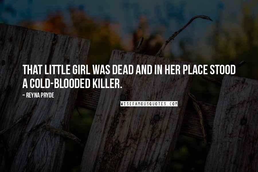 Reyna Pryde Quotes: That little girl was dead and in her place stood a cold-blooded killer.