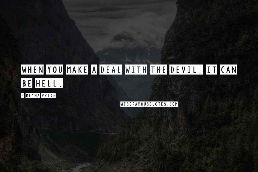 Reyna Pryde Quotes: When you make a deal with the Devil, it can be Hell.