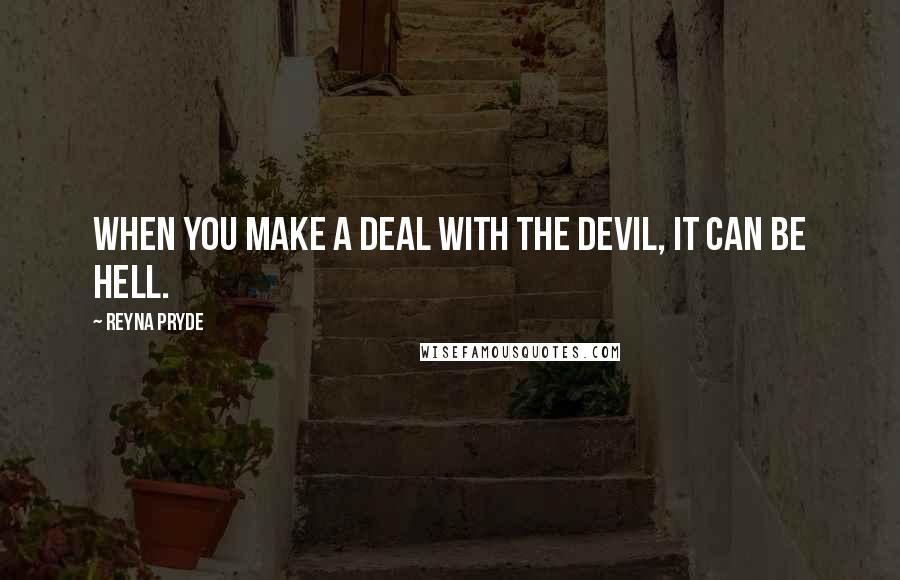 Reyna Pryde Quotes: When you make a deal with the Devil, it can be Hell.