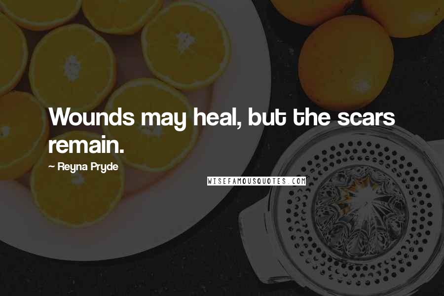 Reyna Pryde Quotes: Wounds may heal, but the scars remain.